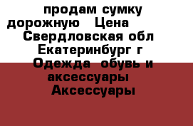 продам сумку дорожную › Цена ­ 1 000 - Свердловская обл., Екатеринбург г. Одежда, обувь и аксессуары » Аксессуары   . Свердловская обл.,Екатеринбург г.